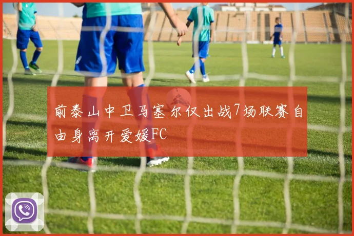 前泰山中卫马塞尔仅出战7场联赛自由身离开爱媛FC