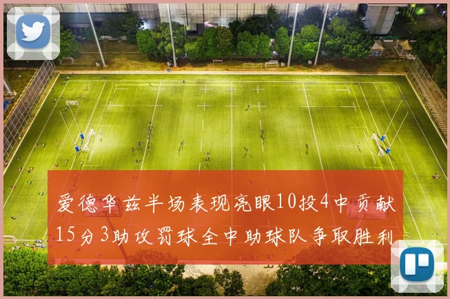爱德华兹半场表现亮眼10投4中贡献15分3助攻罚球全中助球队争取胜利