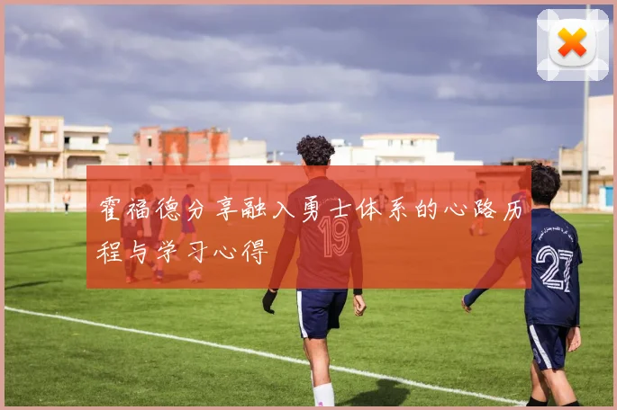霍福德分享融入勇士体系的心路历程与学习心得