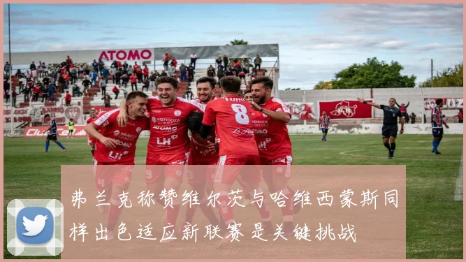 弗兰克称赞维尔茨与哈维西蒙斯同样出色适应新联赛是关键挑战