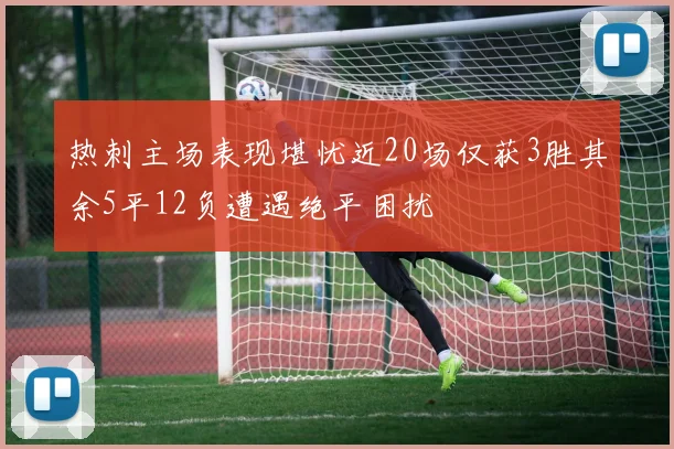 热刺主场表现堪忧近20场仅获3胜其余5平12负遭遇绝平困扰
