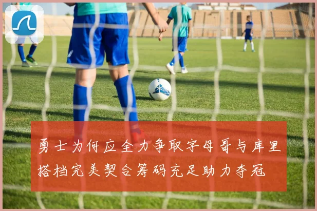 勇士为何应全力争取字母哥与库里搭档完美契合筹码充足助力夺冠