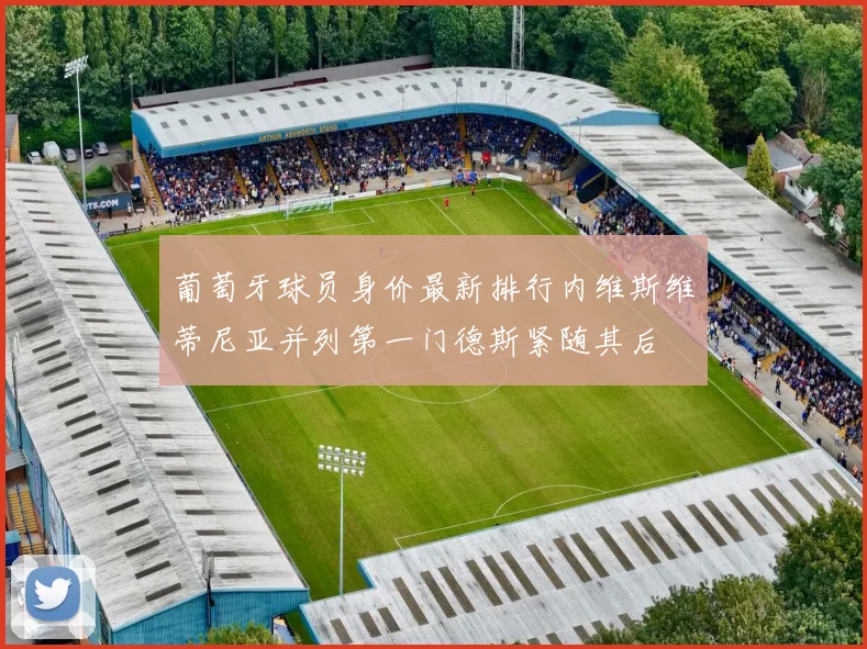 葡萄牙球员身价最新排行内维斯维蒂尼亚并列第一门德斯紧随其后
