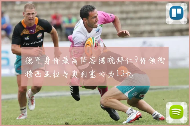 德甲身价最高阵容揭晓拜仁9将领衔穆西亚拉与奥利塞均为13亿