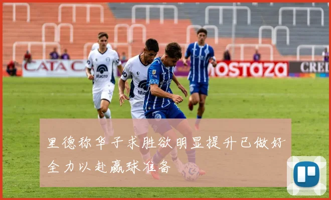 里德称华子求胜欲明显提升已做好全力以赴赢球准备