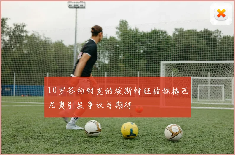 10岁签约耐克的埃斯特旺被称梅西尼奥引发争议与期待