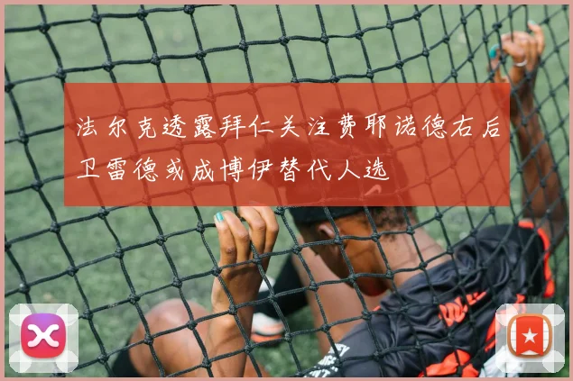 法尔克透露拜仁关注费耶诺德右后卫雷德或成博伊替代人选