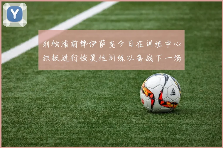 利物浦前锋伊萨克今日在训练中心积极进行恢复性训练以备战下一场比赛