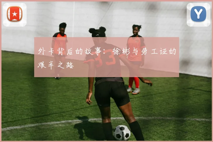 外卡背后的故事：徐彬与劳工证的艰辛之路