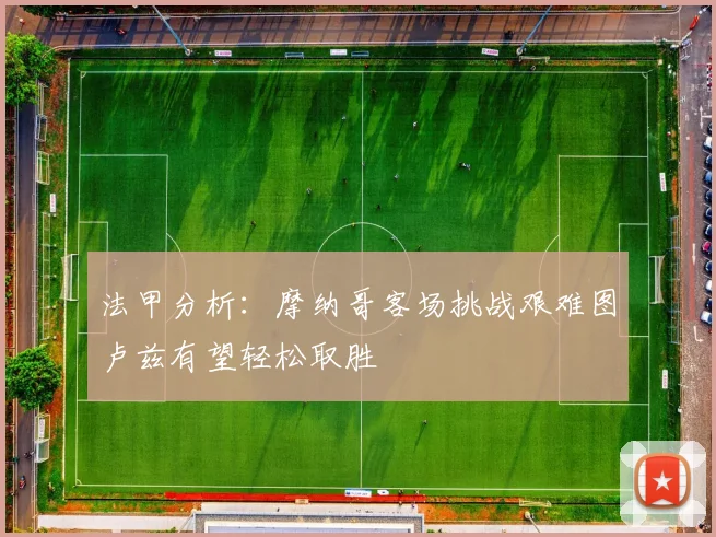 法甲分析：摩纳哥客场挑战艰难图卢兹有望轻松取胜