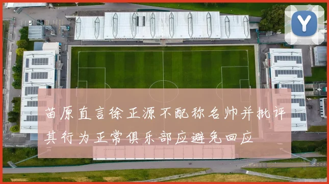 苗原直言徐正源不配称名帅并批评其行为正常俱乐部应避免回应