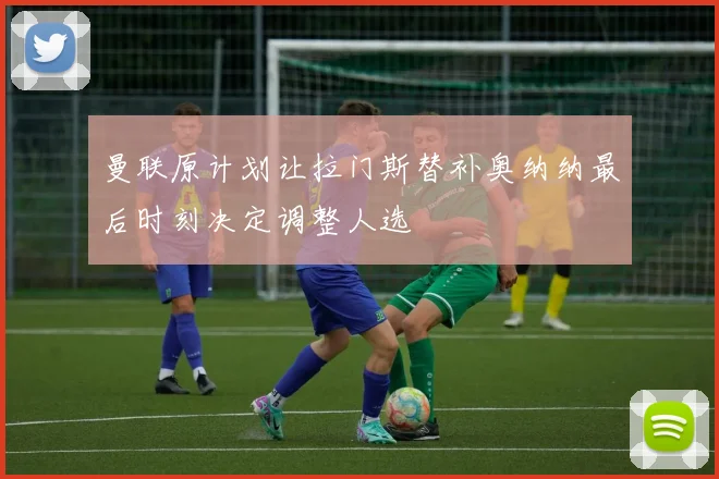 曼联原计划让拉门斯替补奥纳纳最后时刻决定调整人选