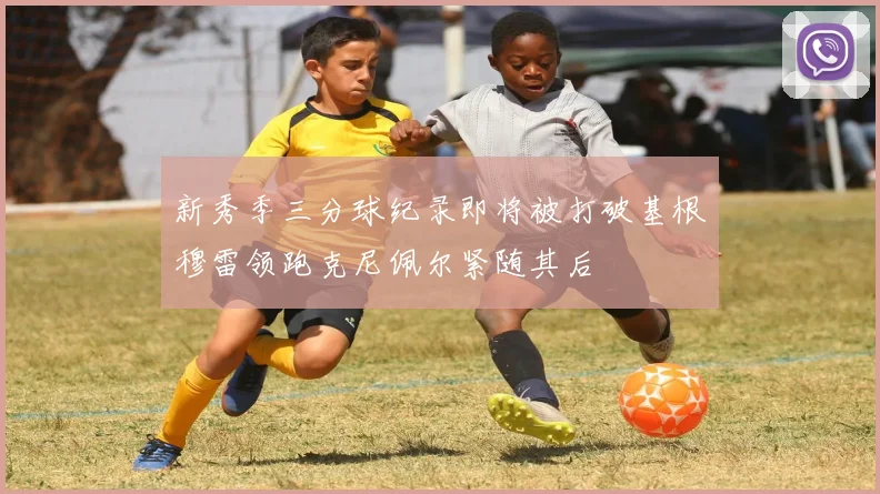 新秀季三分球纪录即将被打破基根穆雷领跑克尼佩尔紧随其后