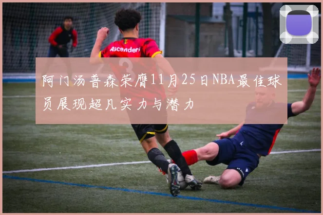 阿门汤普森荣膺11月25日NBA最佳球员展现超凡实力与潜力