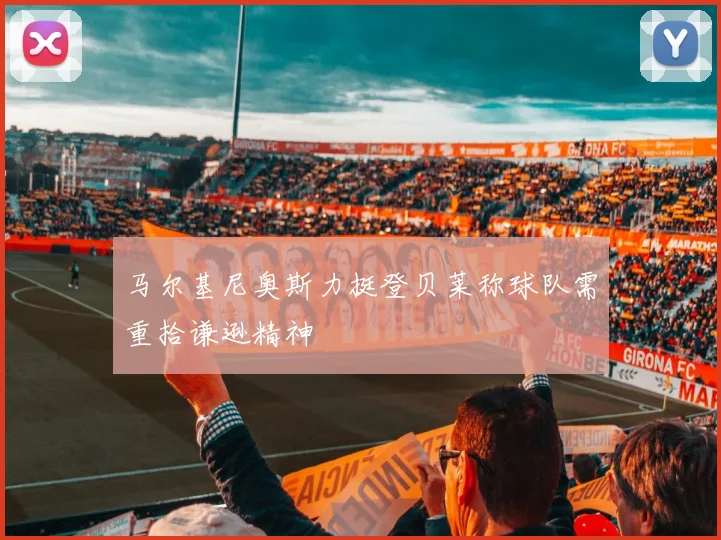 马尔基尼奥斯力挺登贝莱称球队需重拾谦逊精神
