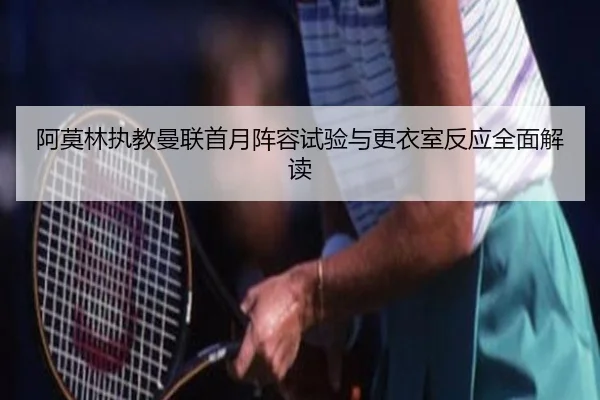 阿莫林执教曼联首月阵容试验与更衣室反应全面解读 - 188bet